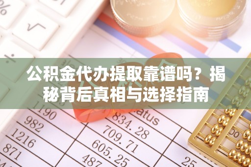 五原公积金代办提取靠谱吗？揭秘背后真相与选择指南