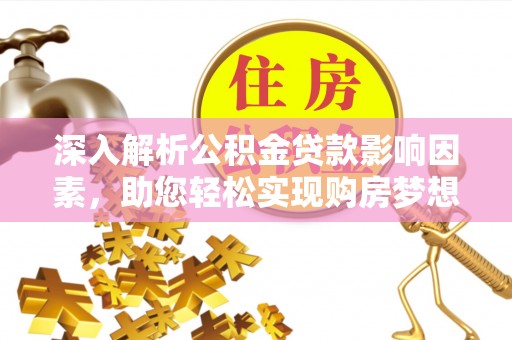 五原深入解析公积金贷款影响因素，助您轻松实现购房梦想