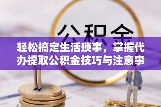 五原轻松搞定生活琐事，掌握代办提取公积金技巧与注意事项