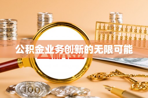 五原公积金业务创新的无限可能