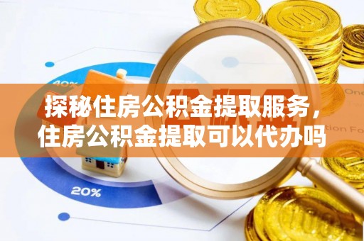 五原探秘住房公积金提取服务，住房公积金提取可以代办吗的全方位解析