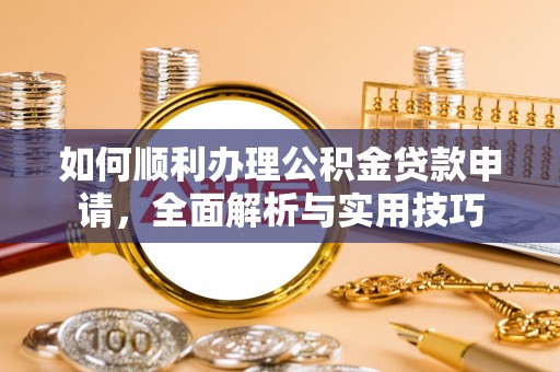 五原如何顺利办理公积金贷款申请，全面解析与实用技巧