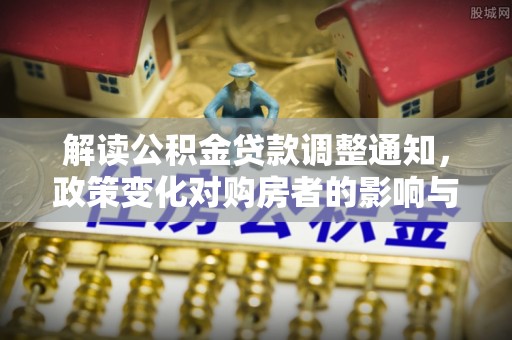 五原解读公积金贷款调整通知，政策变化对购房者的影响与应对策略