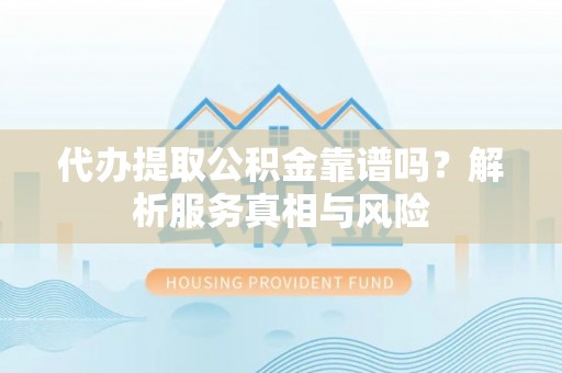 五原代办提取公积金靠谱吗？解析服务真相与风险