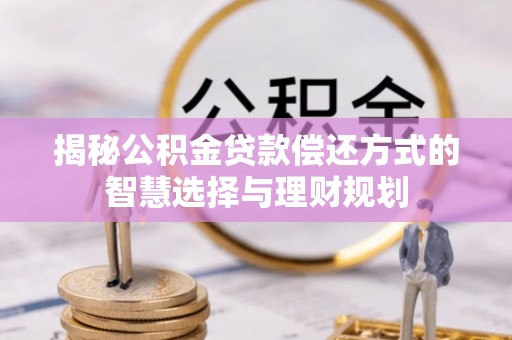 五原揭秘公积金贷款偿还方式的智慧选择与理财规划