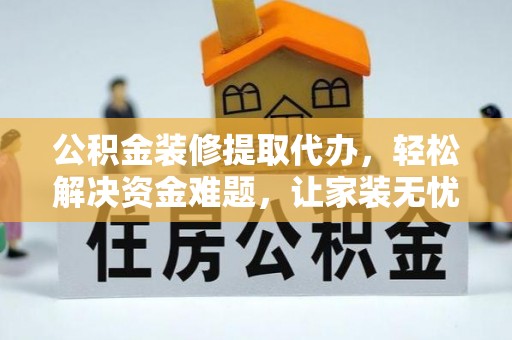 五原公积金装修提取代办，轻松解决资金难题，让家装无忧