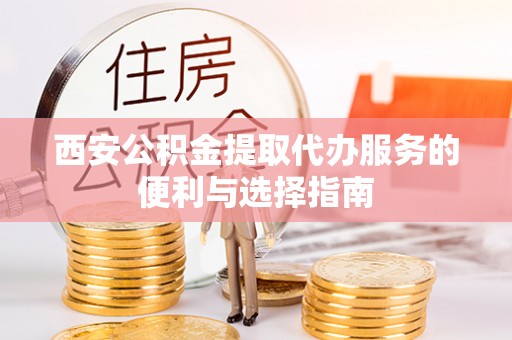 五原西安公积金提取代办服务的便利与选择指南