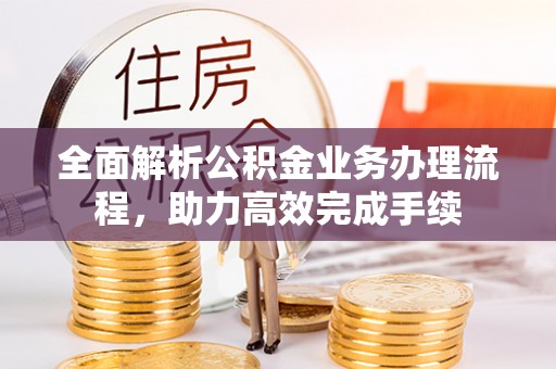 五原全面解析公积金业务办理流程，助力高效完成手续