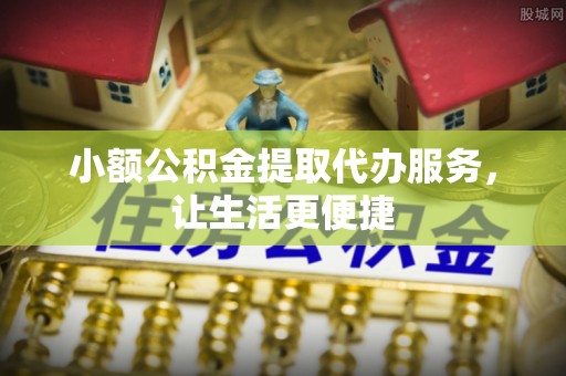 五原小额公积金提取代办服务，让生活更便捷