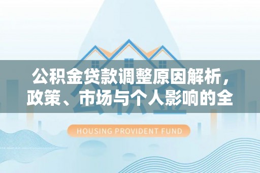 五原公积金贷款调整原因解析，政策、市场与个人影响的全面解读