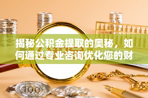 五原揭秘公积金提取的奥秘，如何通过专业咨询优化您的财务规划