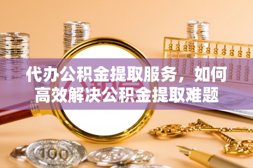五原代办公积金提取服务，如何高效解决公积金提取难题