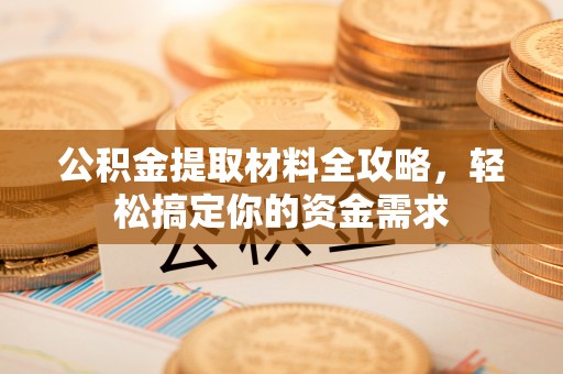 五原公积金提取材料全攻略，轻松搞定你的资金需求