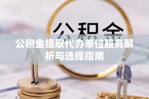 五原公积金提取代办单位服务解析与选择指南