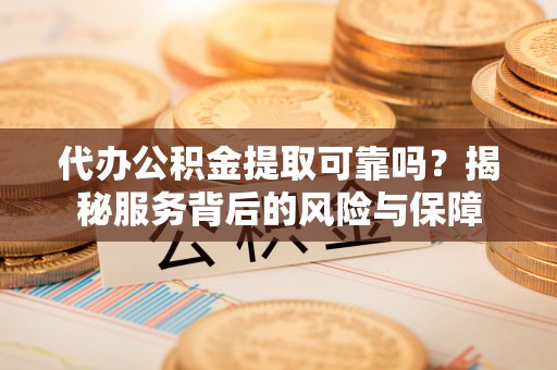 五原代办公积金提取可靠吗？揭秘服务背后的风险与保障