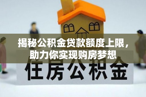 五原揭秘公积金贷款额度上限，助力你实现购房梦想