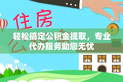 五原轻松搞定公积金提取，专业代办服务助您无忧