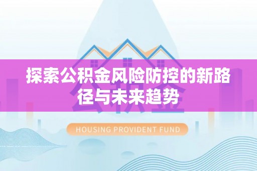 五原探索公积金风险防控的新路径与未来趋势