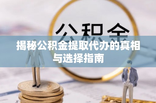 五原揭秘公积金提取代办的真相与选择指南