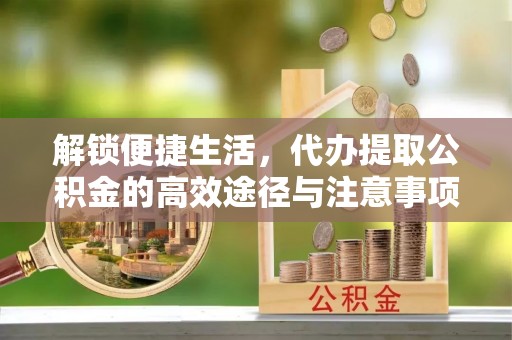 五原解锁便捷生活，代办提取公积金的高效途径与注意事项