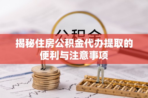 五原揭秘住房公积金代办提取的便利与注意事项