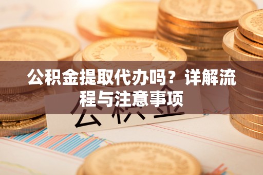 五原公积金提取代办吗？详解流程与注意事项