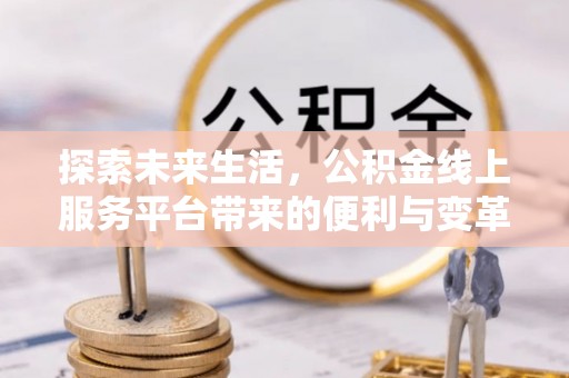 五原探索未来生活，公积金线上服务平台带来的便利与变革
