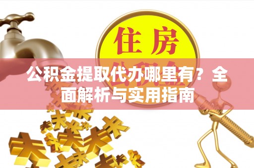 五原公积金提取代办哪里有？全面解析与实用指南