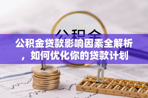 五原公积金贷款影响因素全解析，如何优化你的贷款计划