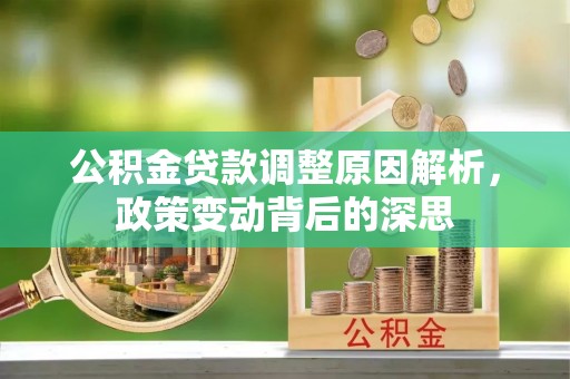 五原公积金贷款调整原因解析，政策变动背后的深思
