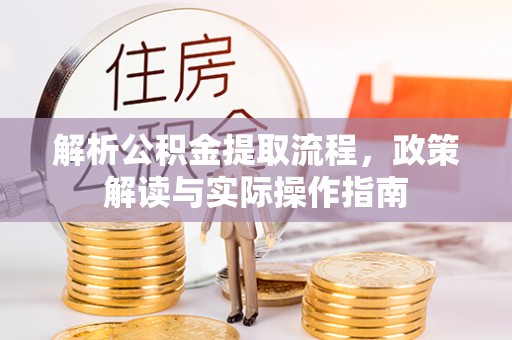五原解析公积金提取流程，政策解读与实际操作指南
