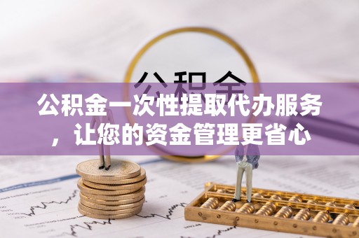 五原公积金一次性提取代办服务，让您的资金管理更省心