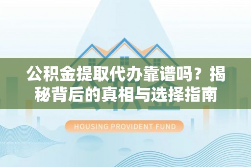 五原公积金提取代办靠谱吗？揭秘背后的真相与选择指南