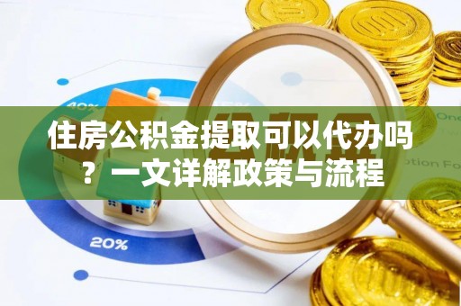 五原住房公积金提取可以代办吗？一文详解政策与流程