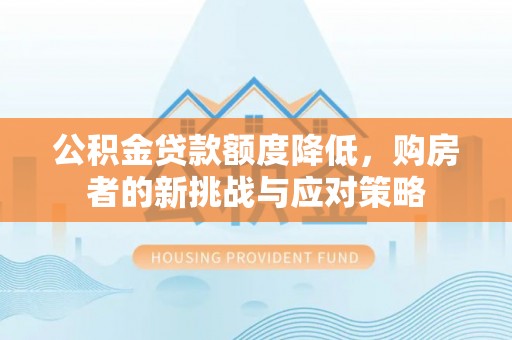 五原公积金贷款额度降低，购房者的新挑战与应对策略