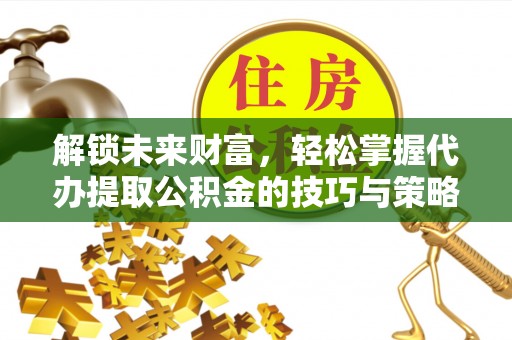 五原解锁未来财富，轻松掌握代办提取公积金的技巧与策略