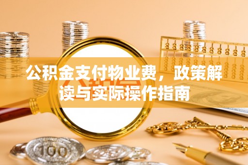 五原公积金支付物业费，政策解读与实际操作指南