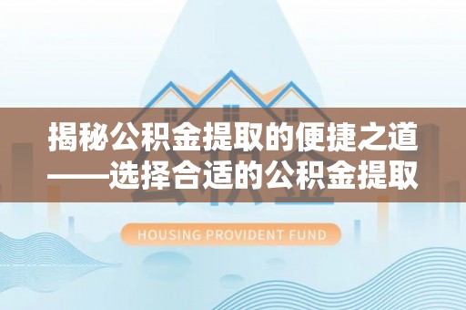 五原揭秘公积金提取的便捷之道——选择合适的公积金提取代办单位