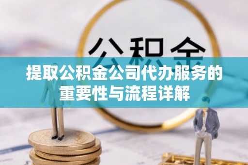 五原提取公积金公司代办服务的重要性与流程详解