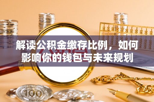 五原解读公积金缴存比例，如何影响你的钱包与未来规划