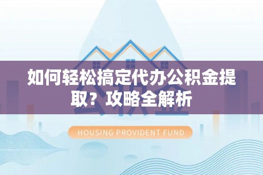 五原如何轻松搞定代办公积金提取？攻略全解析