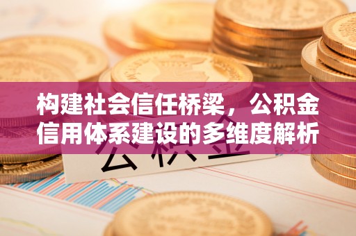 五原构建社会信任桥梁，公积金信用体系建设的多维度解析