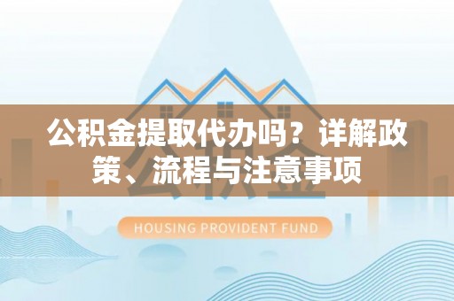五原公积金提取代办吗？详解政策、流程与注意事项