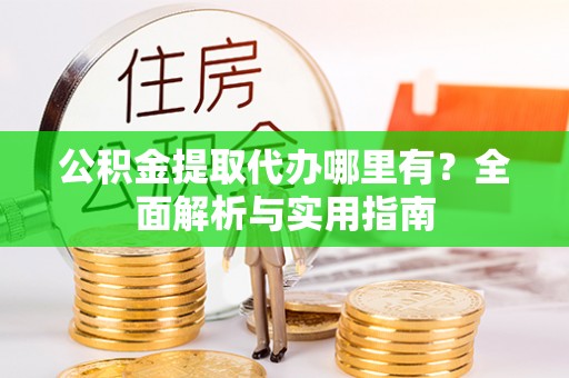 五原公积金提取代办哪里有？全面解析与实用指南
