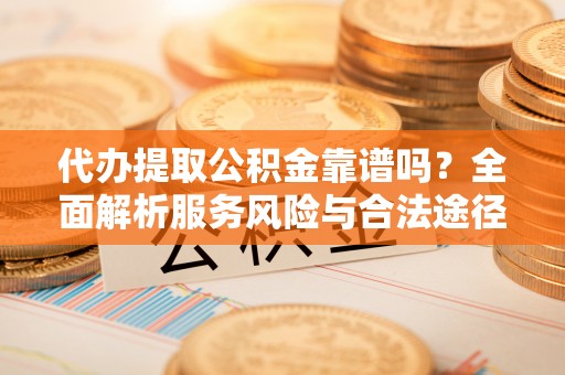 五原代办提取公积金靠谱吗？全面解析服务风险与合法途径