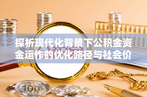 五原探析现代化背景下公积金资金运作的优化路径与社会价值