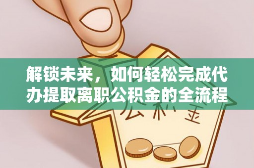 五原解锁未来，如何轻松完成代办提取离职公积金的全流程