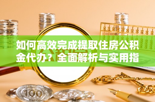 五原如何高效完成提取住房公积金代办？全面解析与实用指南