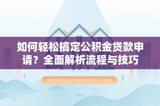 五原如何轻松搞定公积金贷款申请？全面解析流程与技巧