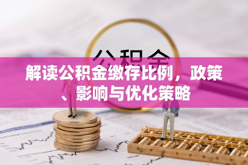 五原解读公积金缴存比例，政策、影响与优化策略